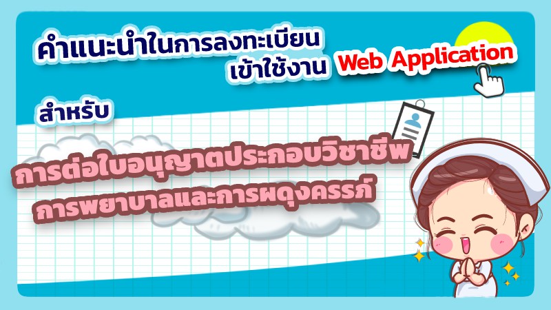 คำแนะนำในการลงทะเบียนเข้าใช้งานระบบ Web Application สำหรับการต่อใบอนุญาตประกอบวิชาชีพการพยาบาลและการผดุงครรภ์